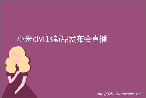 小米civi1s新品发布会直播