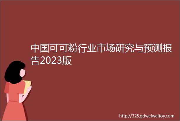 中国可可粉行业市场研究与预测报告2023版