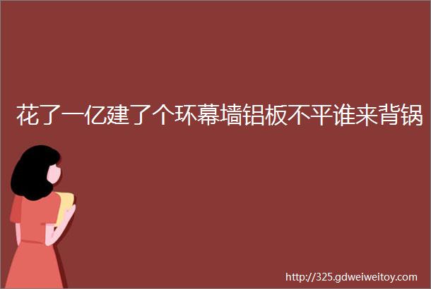 花了一亿建了个环幕墙铝板不平谁来背锅